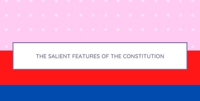 The salient features of the Constitution
