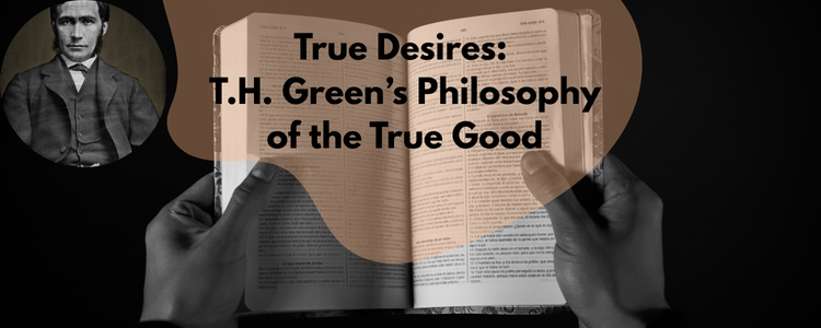 True Desires: Discovering T.H. Green’s Philosophy of Real Desire and True Good